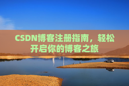 CSDN博客注册指南,轻松开启你的博客之旅 CSDN博客注册指南,轻松开启你的博客之旅